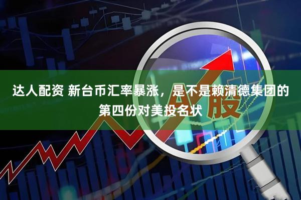 达人配资 新台币汇率暴涨，是不是赖清德集团的第四份对美投名状