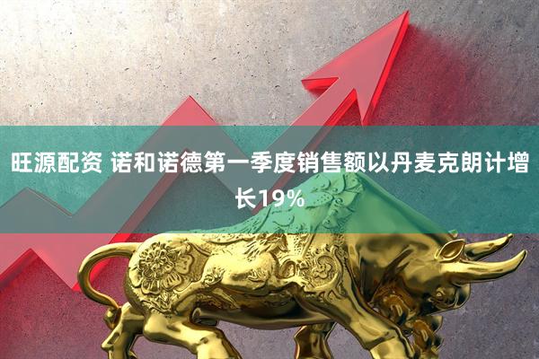 旺源配资 诺和诺德第一季度销售额以丹麦克朗计增长19%