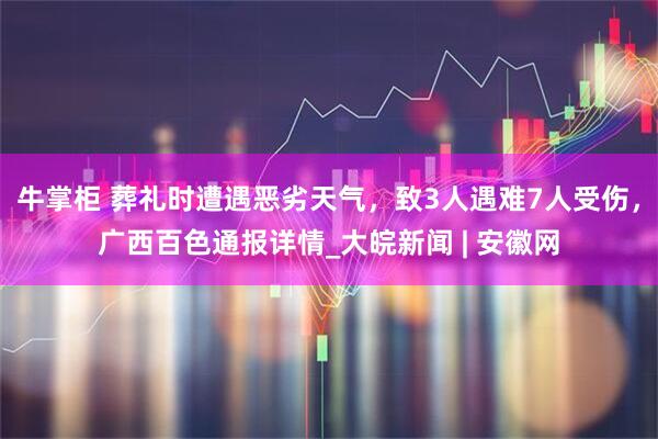 牛掌柜 葬礼时遭遇恶劣天气，致3人遇难7人受伤，广西百色通报详情_大皖新闻 | 安徽网