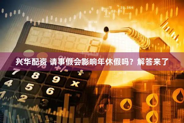 兴华配资 请事假会影响年休假吗？解答来了