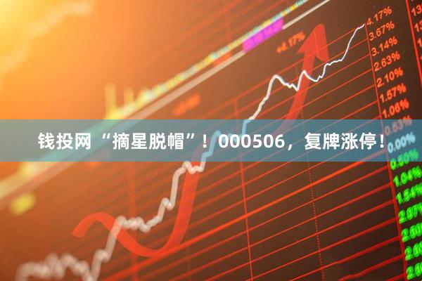 钱投网 “摘星脱帽”！000506，复牌涨停！