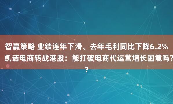 智赢策略 业绩连年下滑、去年毛利同比下降6.2%  凯诘电商转战港股：能打破电商代运营增长困境吗？