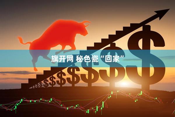 旗开网 秘色瓷“回家”
