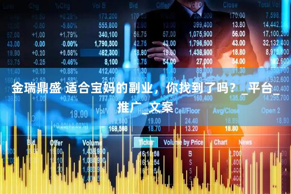 金瑞鼎盛 适合宝妈的副业，你找到了吗？_平台_推广_文案