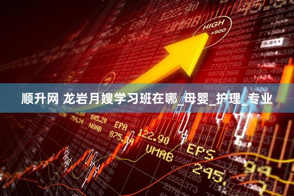 顺升网 龙岩月嫂学习班在哪_母婴_护理_专业
