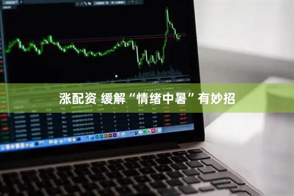 涨配资 缓解“情绪中暑”有妙招