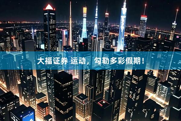 大福证券 运动，勾勒多彩假期！
