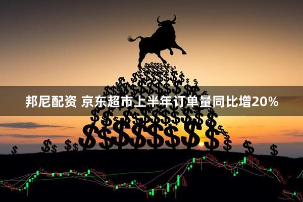 邦尼配资 京东超市上半年订单量同比增20%