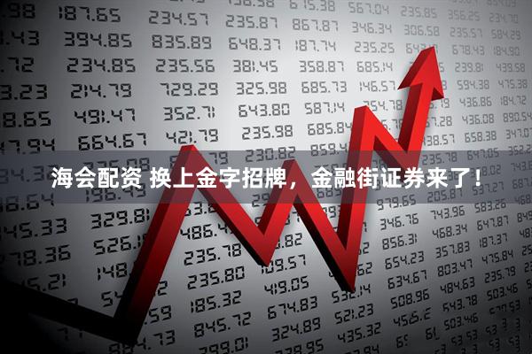 海会配资 换上金字招牌，金融街证券来了！