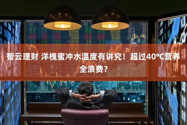 智云理财 洋槐蜜冲水温度有讲究！超过40℃营养全浪费？