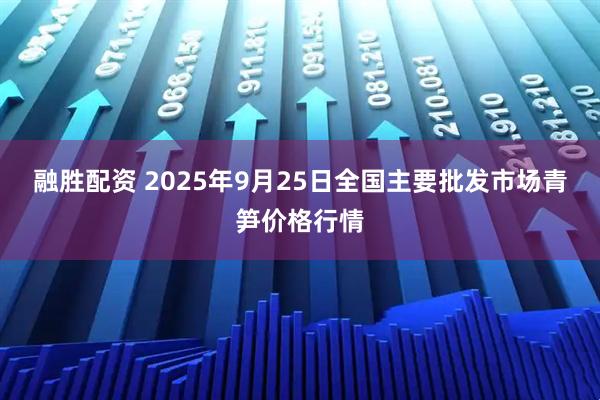 融胜配资 2025年9月25日全国主要批发市场青笋价格行情
