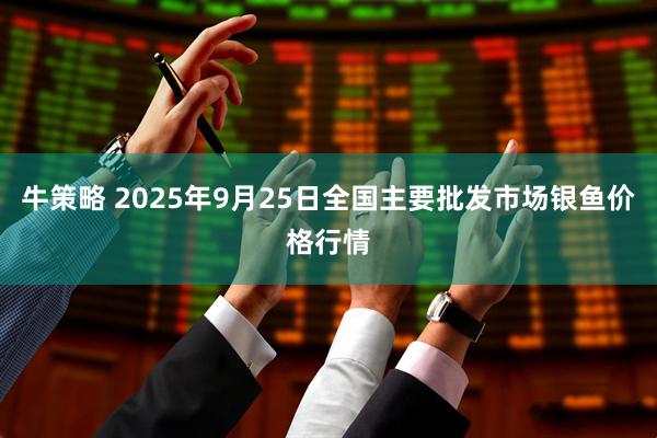 牛策略 2025年9月25日全国主要批发市场银鱼价格行情