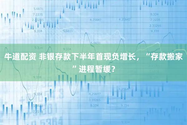 牛道配资 非银存款下半年首现负增长，“存款搬家”进程暂缓？