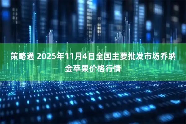 策略通 2025年11月4日全国主要批发市场乔纳金苹果价格行情