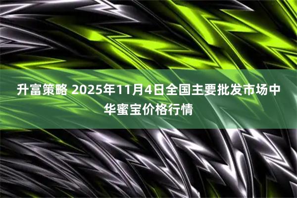 升富策略 2025年11月4日全国主要批发市场中华蜜宝价格行情