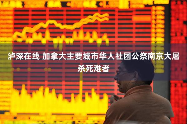 泸深在线 加拿大主要城市华人社团公祭南京大屠杀死难者