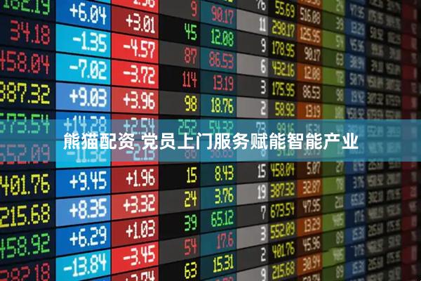 熊猫配资 党员上门服务赋能智能产业