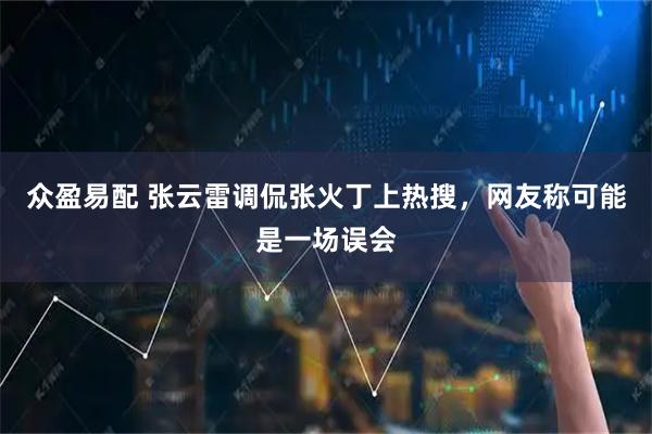 众盈易配 张云雷调侃张火丁上热搜，网友称可能是一场误会