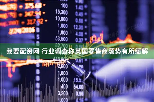 我要配资网 行业调查称英国零售商颓势有所缓解