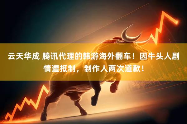 云天华成 腾讯代理的韩游海外翻车！因牛头人剧情遭抵制，制作人两次道歉！
