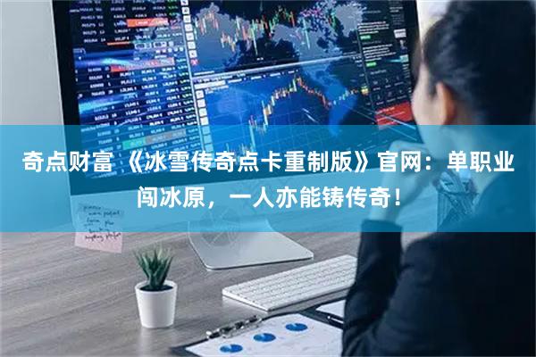 奇点财富 《冰雪传奇点卡重制版》官网：单职业闯冰原，一人亦能铸传奇！
