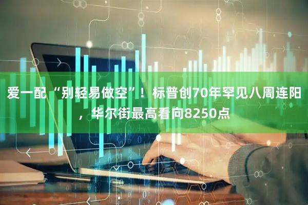 爱一配 “别轻易做空”！标普创70年罕见八周连阳，华尔街最高看向8250点